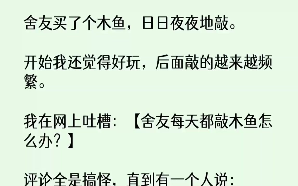 【完结文】舍友买了个木鱼,日日夜夜地敲.开始我还觉得好玩,后面敲的越来越频繁.我在网上吐槽:【舍友每天都敲木鱼怎么办?】评论全是...哔哩哔...