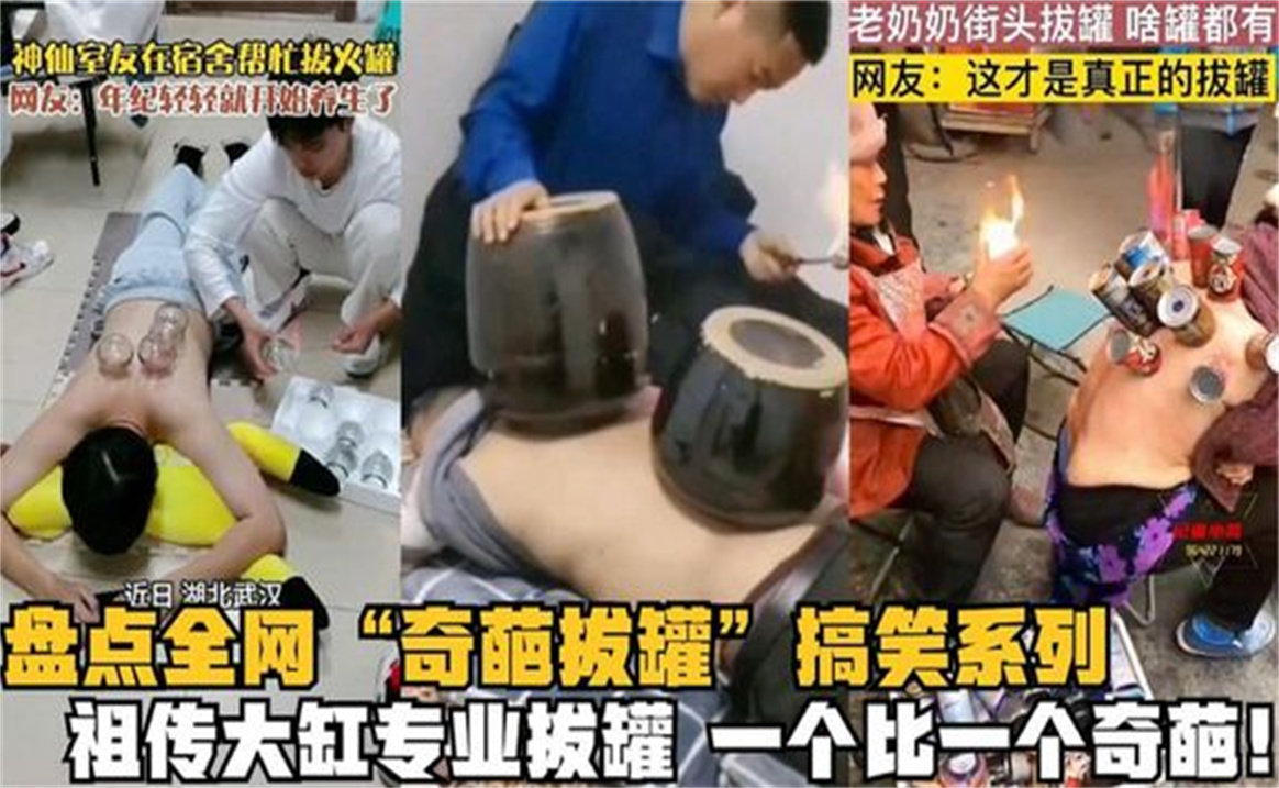那些奇葩拔罐搞笑名场面祖传大缸专业拔罐,点火失误也太惨了
