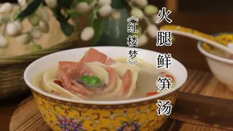 Download Video: 复刻《红楼梦》里连贾宝玉都馋的火腿鲜笋汤