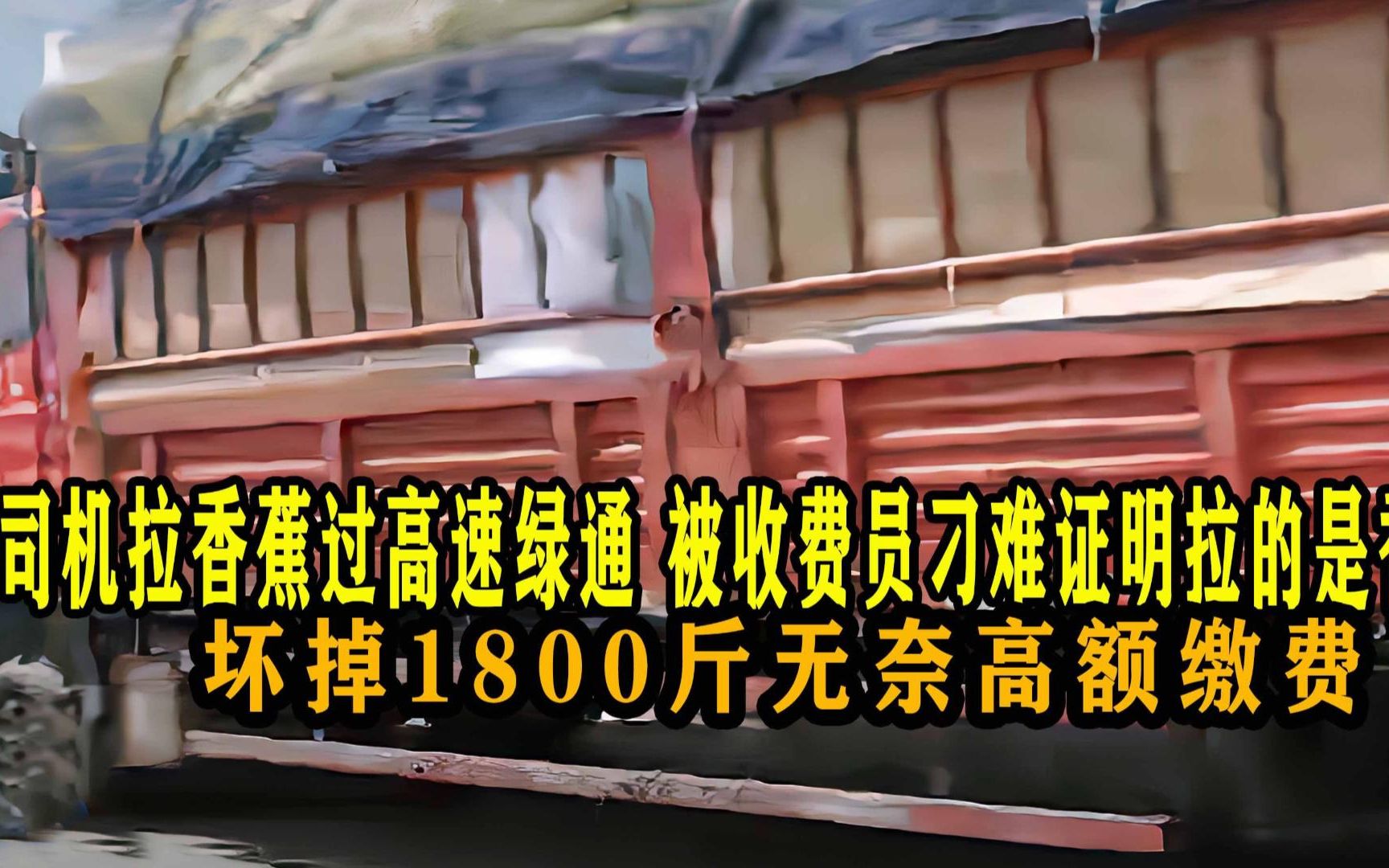 司机拉香蕉过高速 被收费员要求证明是香蕉 坏掉1800斤无奈缴费哔哩哔哩bilibili