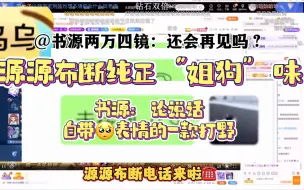 Video herunterladen: 【源源布断】自留 你们…哎呀…打电话好那个呀 怎么有人说话自带emoji啊啊啊好可爱