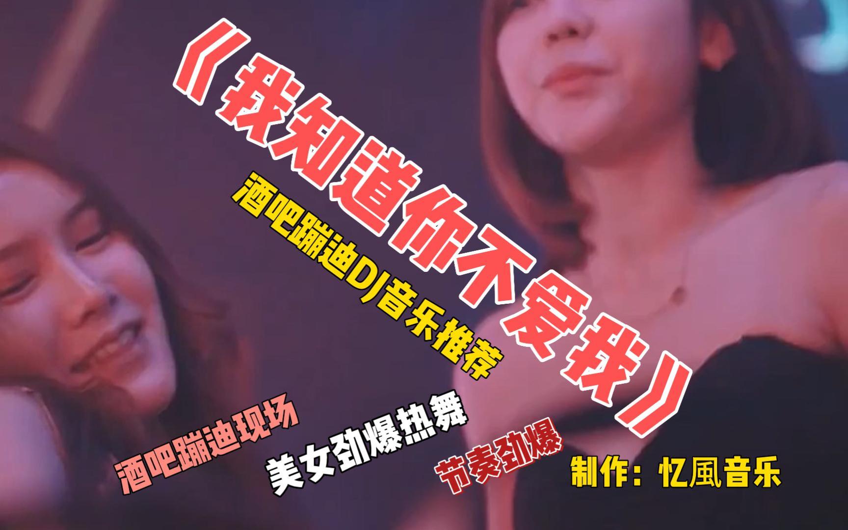 [图]酒吧蹦迪嗨曲《我知道你不爱我》节奏动感/酒吧美女热舞，好听！