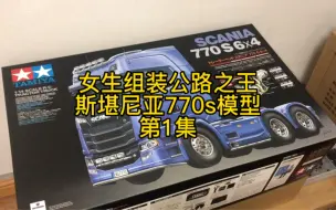 第1集，女生制作田宫拖头模型，公路之王斯堪尼亚770s