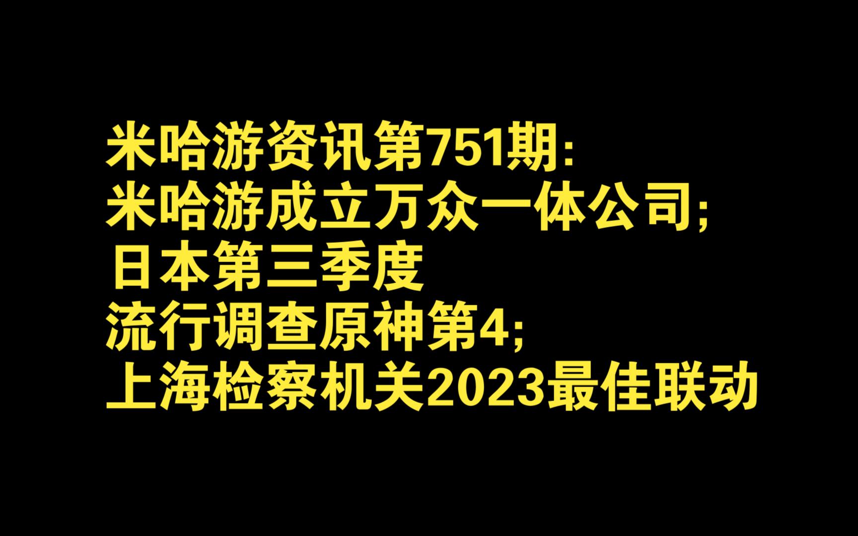 米哈游资讯第751期:米哈游成立万众一体公司;日本第三季度流行调查原神第4;上海检察机关2023最佳联动哔哩哔哩bilibili未定事件簿