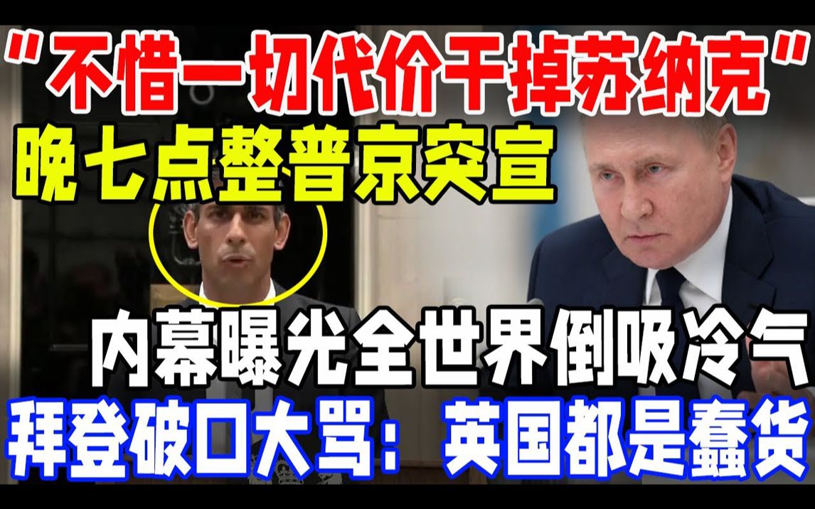 [图]“不惜一切代价干掉苏纳克！”晚七点整普京突宣！内幕曝光全世界倒吸冷气！拜登破口大骂：英国都是蠢货！