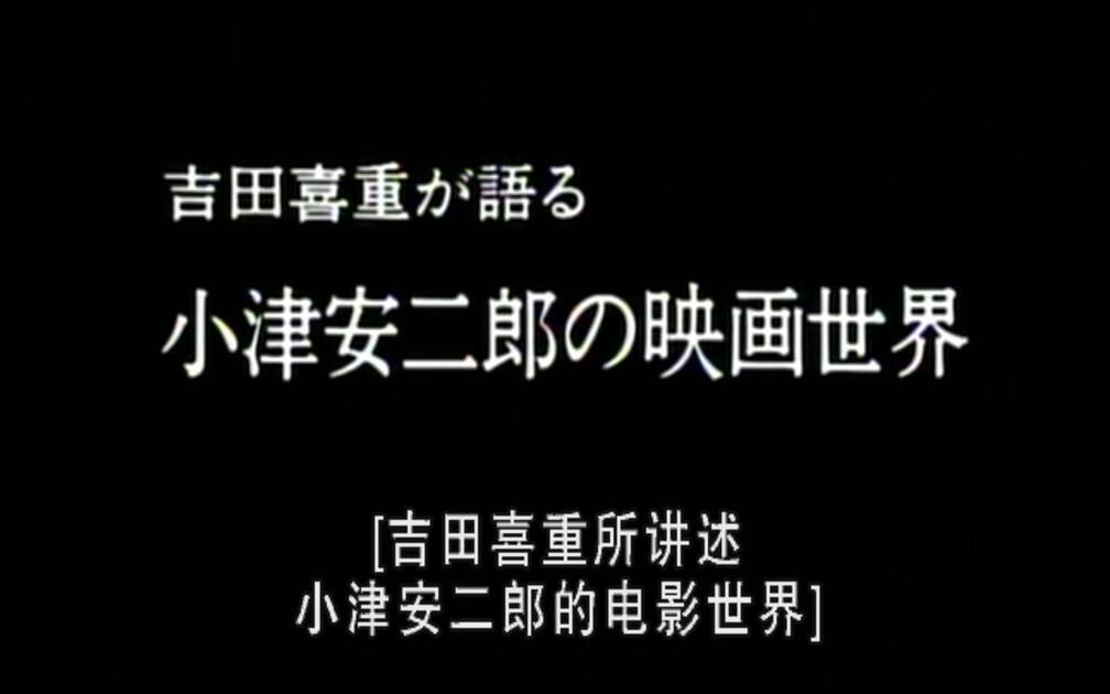 NHK】吉田喜重细说小津安二郎的电影世界吉田喜重が語る小津安二郎の