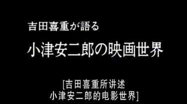 NHK】吉田喜重细说小津安二郎的电影世界吉田喜重が語る小津安二郎の