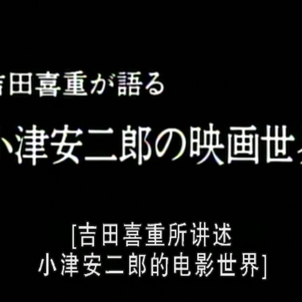 NHK】吉田喜重细说小津安二郎的电影世界吉田喜重が語る小津安二郎の
