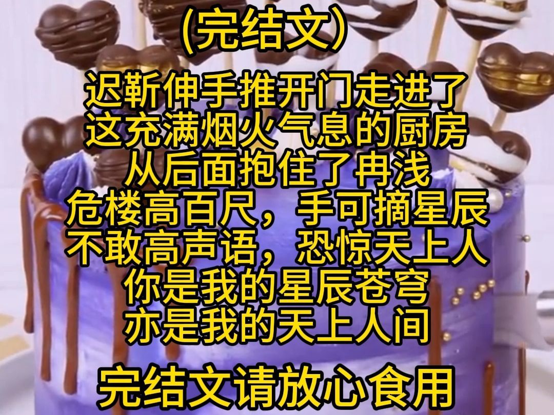 (完结文) 迟靳伸手推开门走进了 这充满烟火气息的厨房, 从后面抱住了冉浅. 危楼高百尺,手可摘星辰. 不敢高声语,恐惊天上人. 你是我的星辰苍穹...