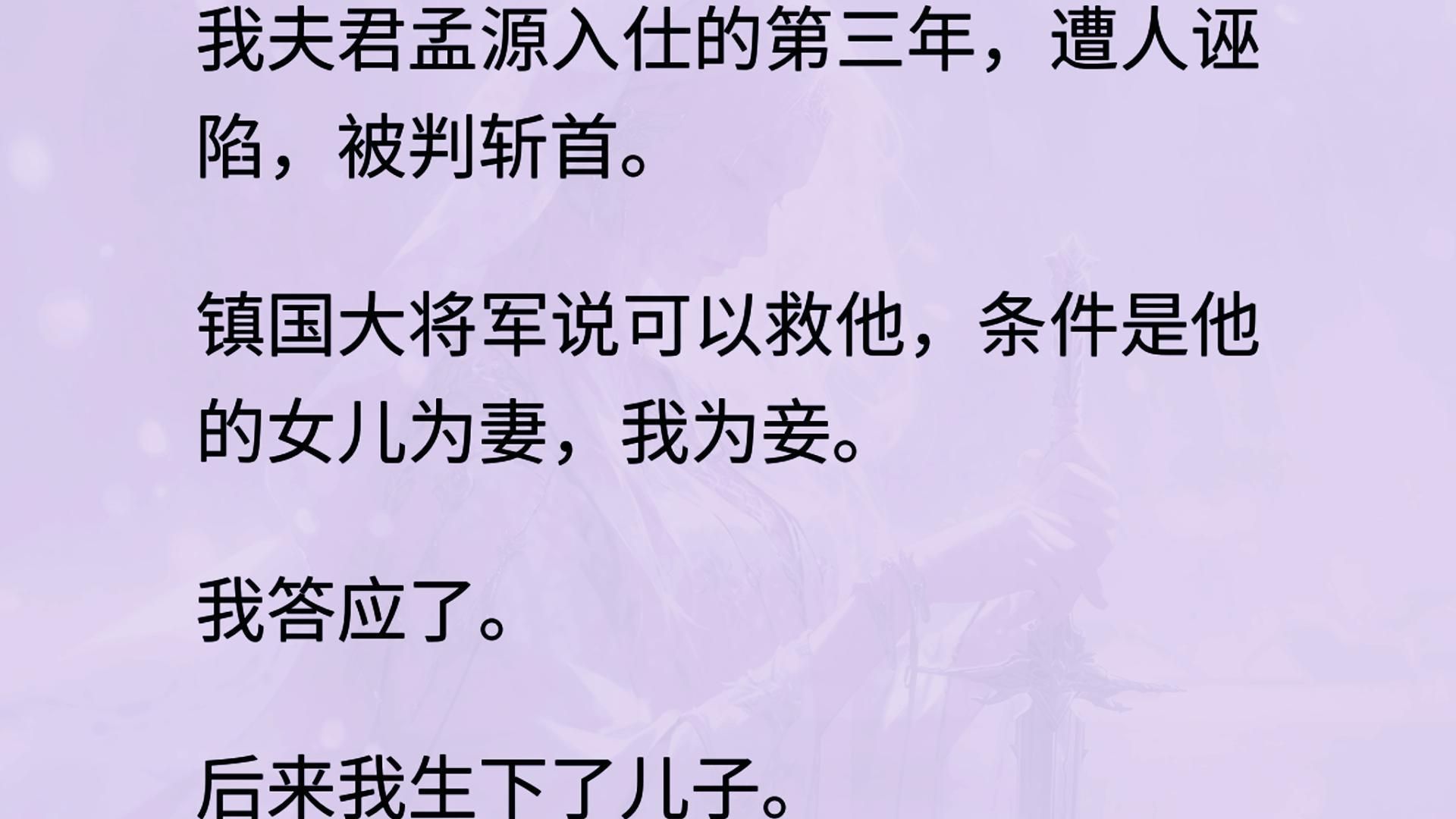 我夫君孟源入仕的第三年,遭人诬陷,被判斩首. 镇国大将军说可以救他,条件是他的女儿为妻,我为妾. 我答应了. 后来我生下了儿子. 有一哔哩哔哩...