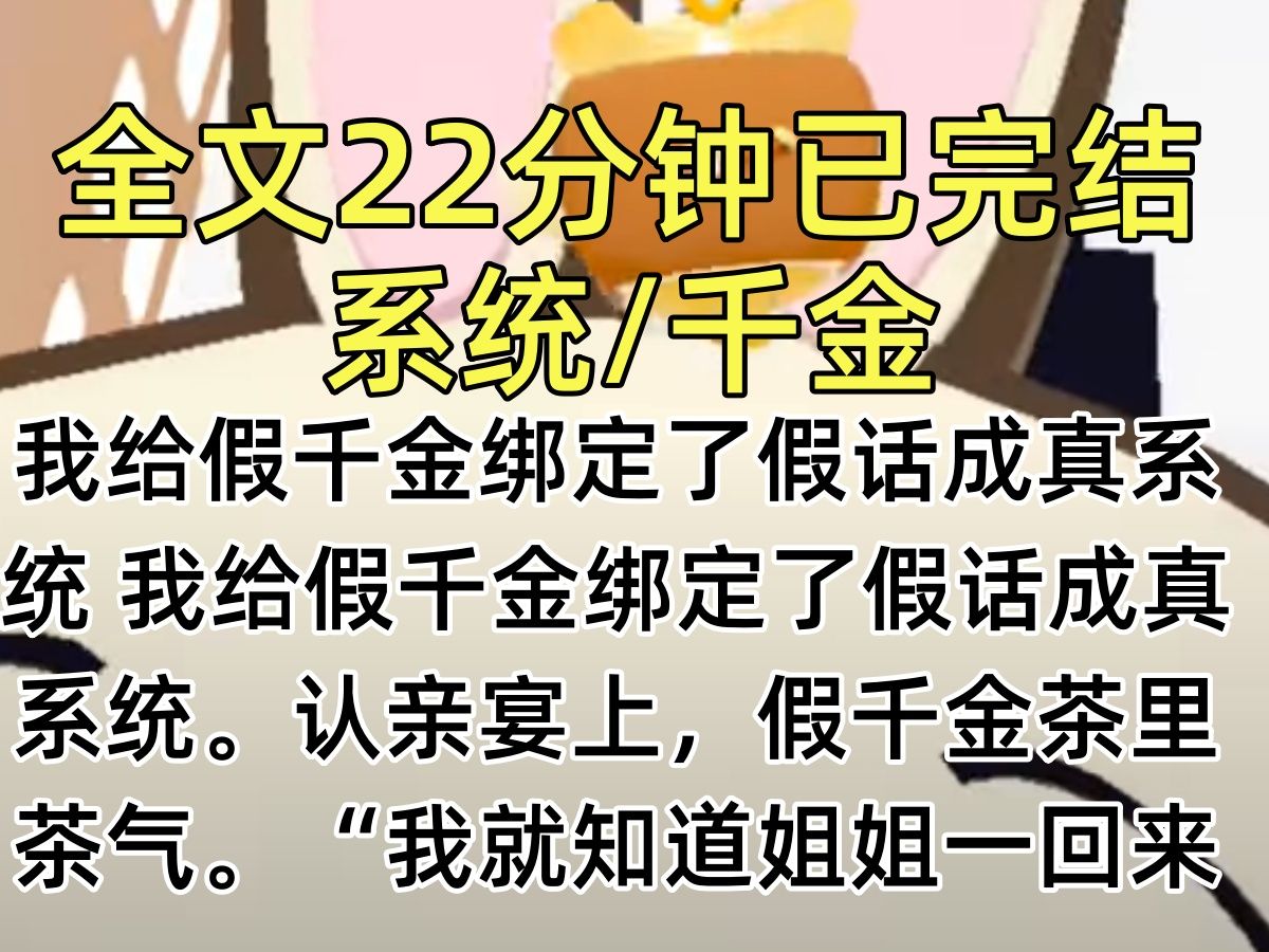 [图]【完结文】我给假千金绑定了假话成真系统 我给假千金绑定了假话成真系统。认亲宴上，假千金茶里茶气。“我就知道姐姐一回来，爸妈就不会再要露露了” 下一秒，爸妈把假千