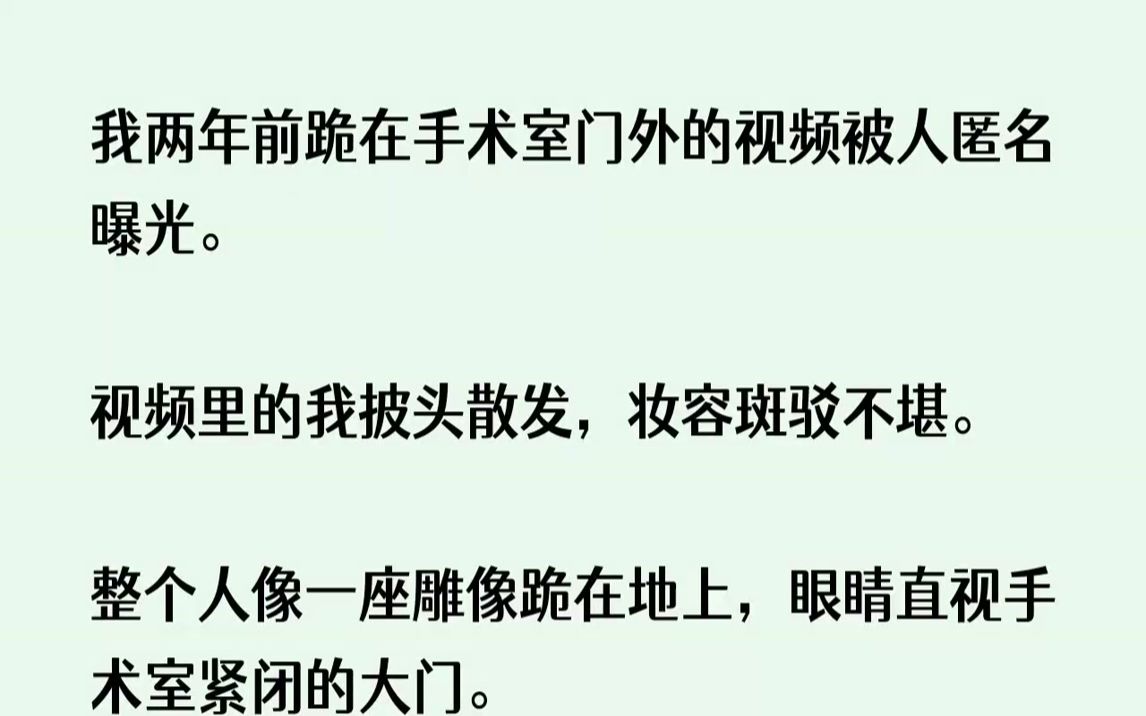 [图]【完结文】我两年前跪在手术室门外的视频被人匿名曝光。视频里的我披头散发，妆容斑驳...