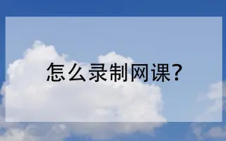 怎么录制网课？在线网课录制方法