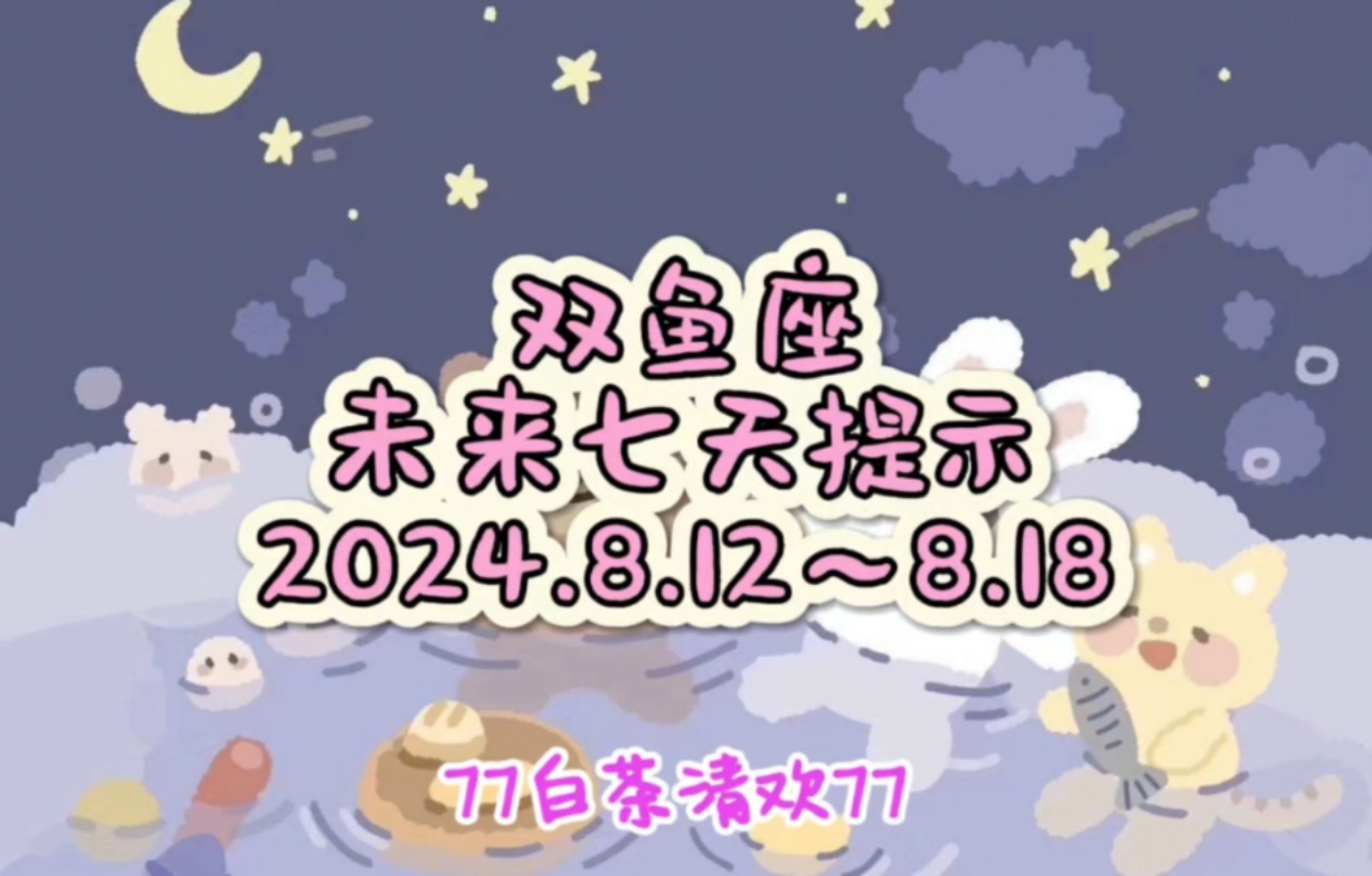 双鱼座♓未来七天提示8.12~8.18避雷流水账哔哩哔哩bilibili