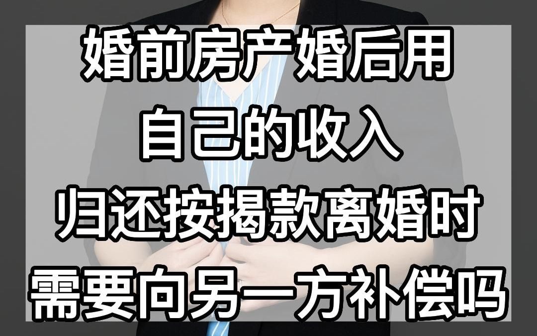 婚前房产婚后用自己的收入归还按揭款,离婚时需要向另一方补偿吗哔哩哔哩bilibili