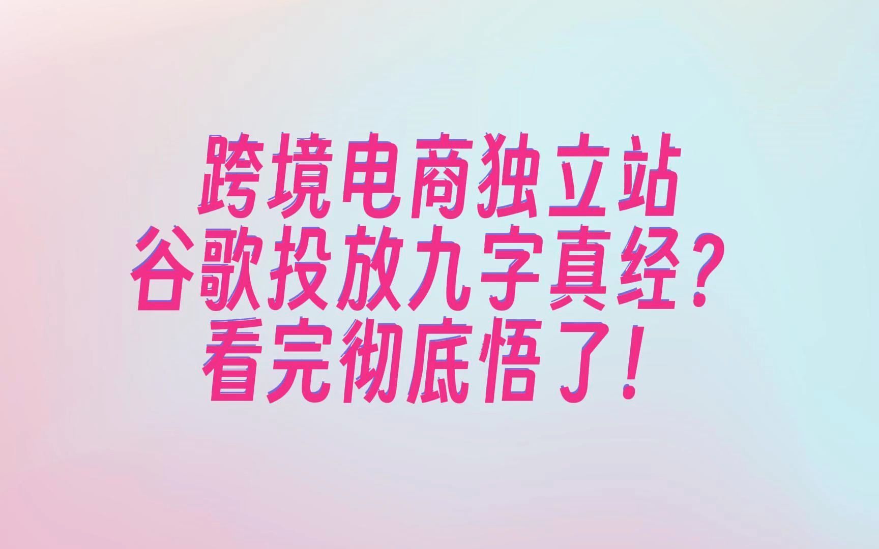 我从谷歌广子官方优化师偷偷学到的九字真经,3000字长文探讨,看完我悟了!哔哩哔哩bilibili