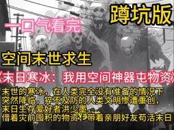 Download Video: 《末日寒冰：我用空间神器屯物资》（末世寒冰+重生+空间屯货+杀伐果断+无圣母）末日生存爱好者洪少墨，借着灾前囤积的物资，带着亲朋好友苟活末日，偶然得到稀世空间神