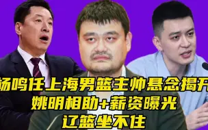 Download Video: 杨鸣任上海男篮主帅悬念揭开！姚明相助+薪资曝光，辽篮坐不住