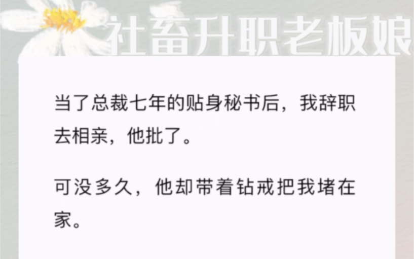 当了总裁七年的贴身秘书后,我辞职去相亲,他批了.可没多久,他却带着钻戒把我堵在家.「不用麻烦阿姨安排相亲,这有现成的.」我:「拒绝使用婚姻...