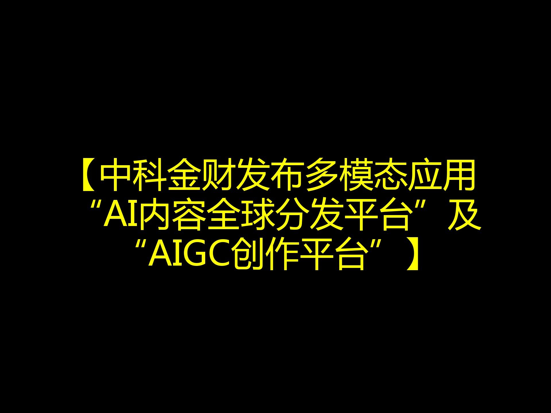 【中科金财发布多模态应用 “AI内容全球分发平台”及“AIGC创作平台”】哔哩哔哩bilibili