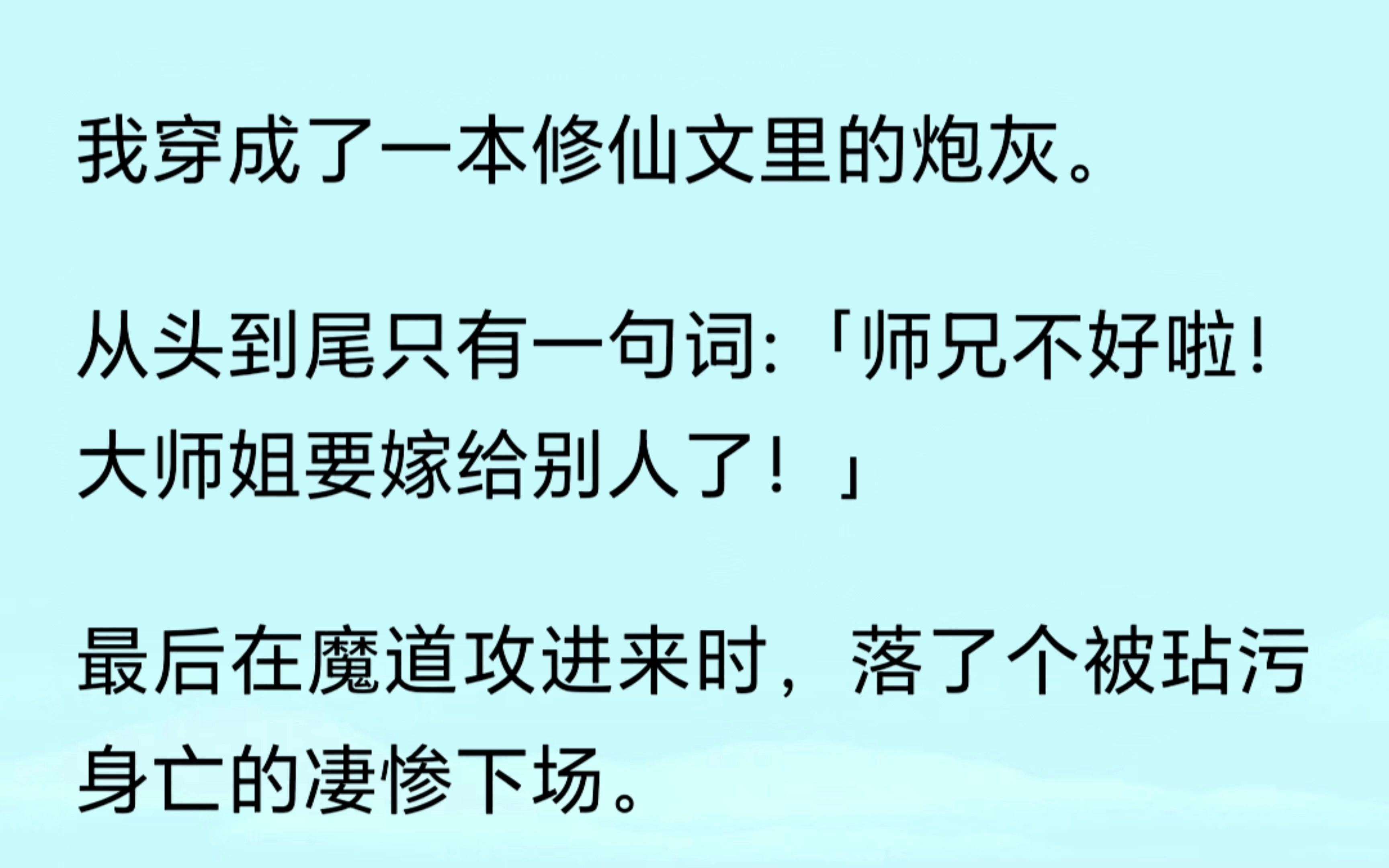 我穿成一本修仙文里的炮灰,从头到尾只有一句词:“师兄不好啦,大师姐要嫁给别人了!”最后在魔道攻进来时,被玷污身亡.但无所谓,我会发疯,彻底...