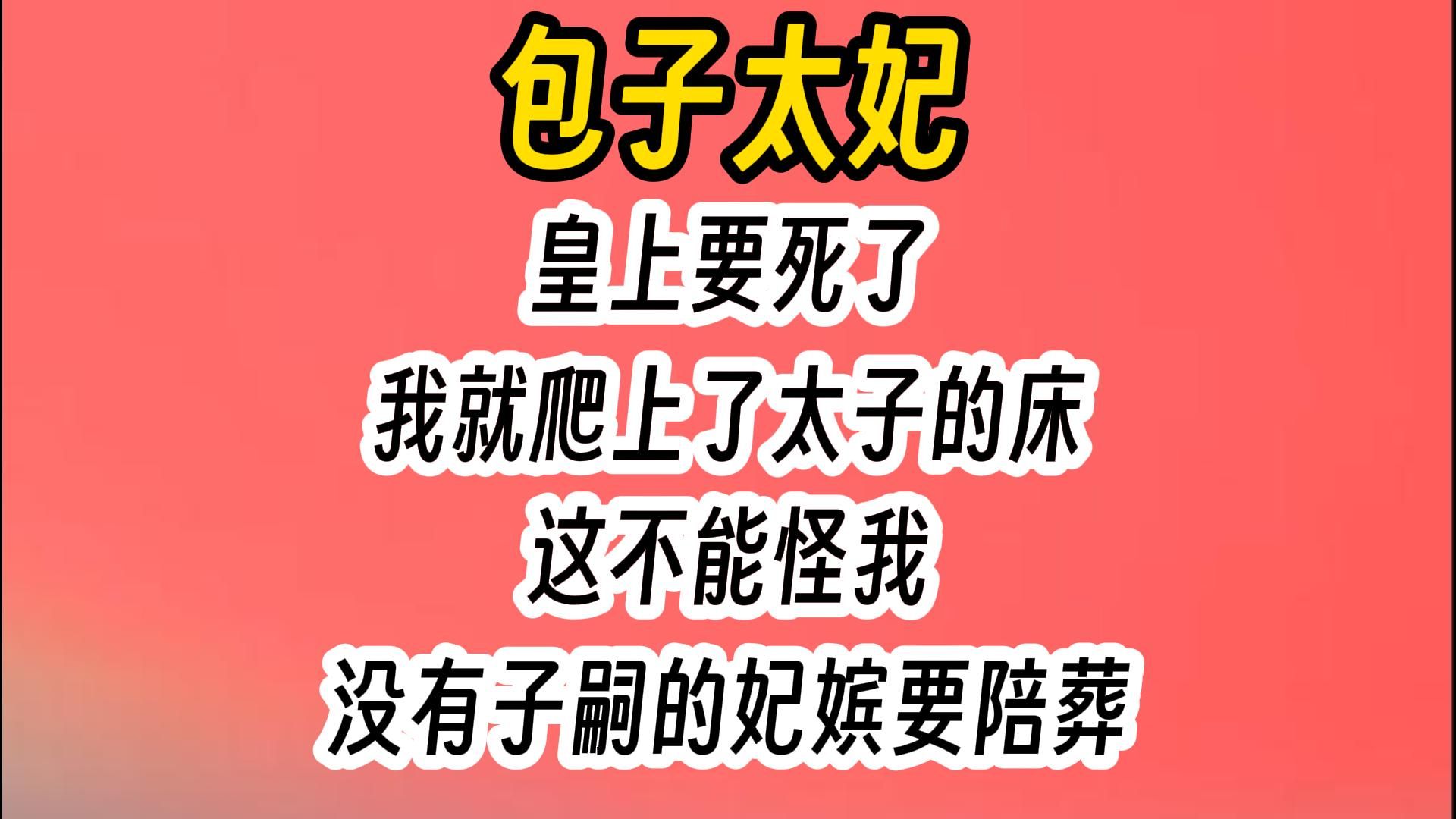 《包子太妃》我不想死.皇上要死了,我就爬上了太子的床.这不能怪我,没有子嗣的妃嫔要陪葬.哔哩哔哩bilibili