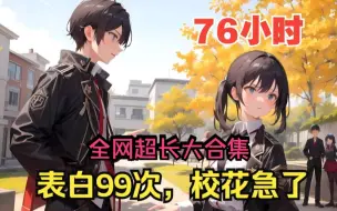 Download Video: 【76小时爽看】一口气看完都市爽文【表白99次，校花急了】全网超长版本！