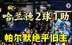 Скачать видео: 双蓝大战酣畅淋漓！切尔西4:4绝平曼城，哈兰德双响+助攻，斯特林破门+表现出色，阿坎吉、罗德里建功