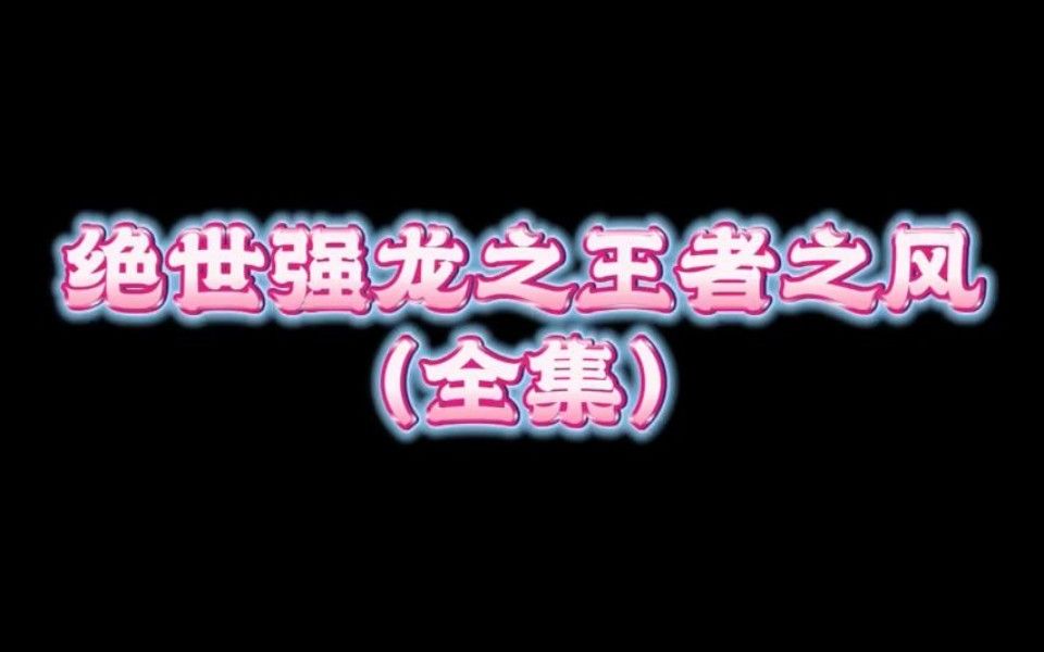 [图]【 绝世强龙之王者之风】全集 一口气看完