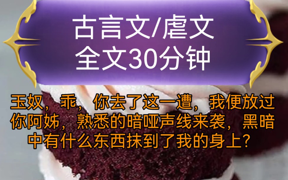 《全文已完结》古言文,虐文玉奴,乖,你去了这一遭,我便放过你阿姊,熟悉的暗哑声线来袭,黑暗中有什么东西抹到了我的身上?哔哩哔哩bilibili