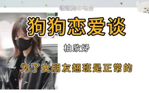 【柏欣妤】狗小子确诊恋爱脑，对象比工作重要