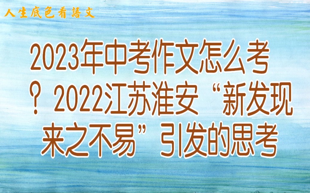 2023年中考作文怎么考?2022江苏淮安“新发现来之不易”引发的思考哔哩哔哩bilibili