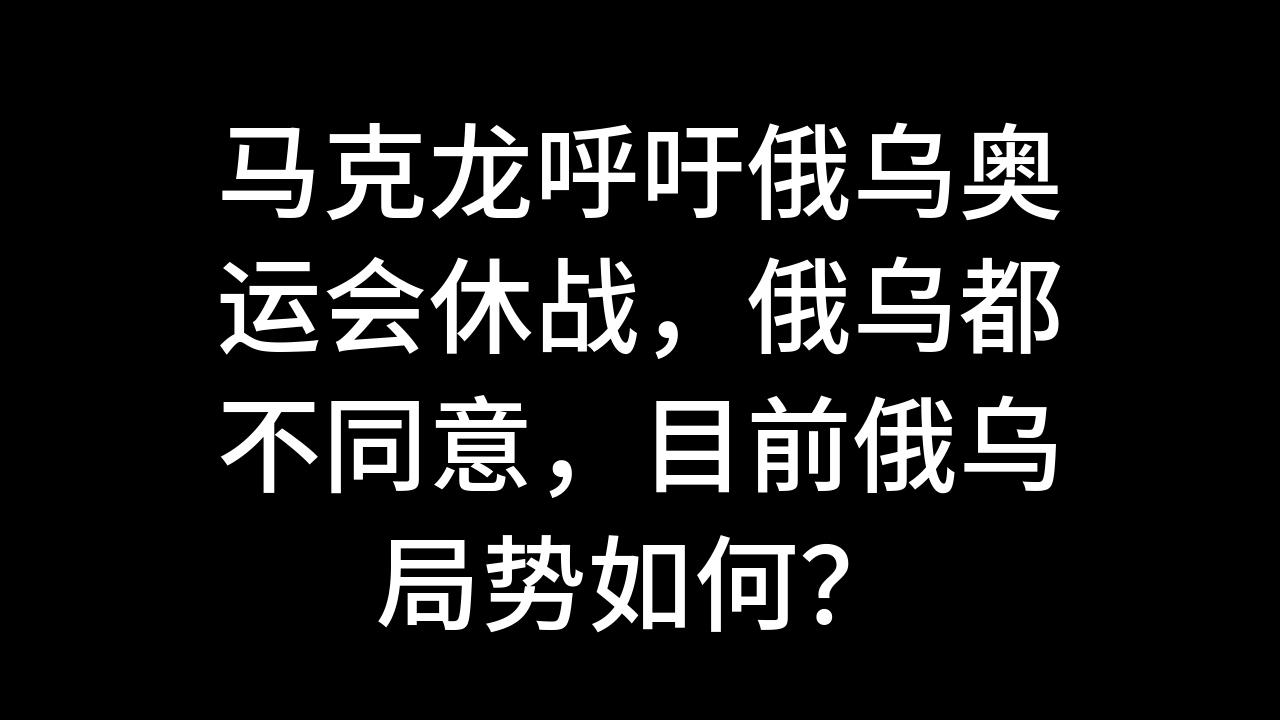 今日话题:马克龙呼吁俄乌奥运会休战,俄乌都不同意,目前俄乌局势如何?