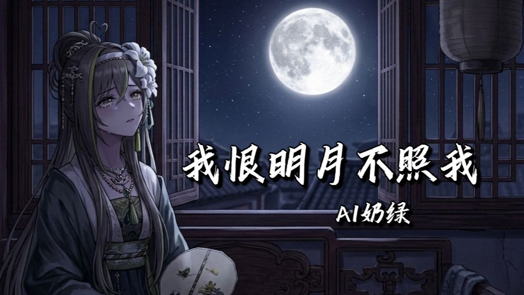 【AI奶绿】翻唱『我恨明月不照我』丨“ 我恨明月高悬 为何独不照我 ”
