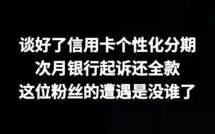 下载视频: 逾期后跟银行谈好了信用卡个性化分期，次月却被银行起诉还全款，这是为什么呢