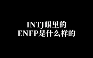 下载视频: INTJ眼里的ENFP是什么样的