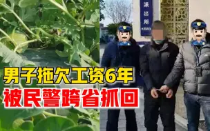 Tải video: 男子拖欠工人4.6万元工资6年，藏匿外地被民警跨省抓回