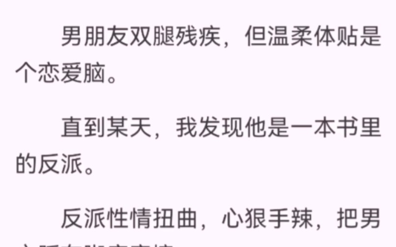 [图]男朋友双腿残疾，但温柔体贴是个恋爱脑。直到某天，我发现他是一本书里的反派。反派性情扭曲，心狠手辣，把男主踩在脚底摩擦。案发现场，我从暗处走出「你在做什么呢？」