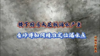 楼下厨房天花板滴水，看师傅精准定位漏水点