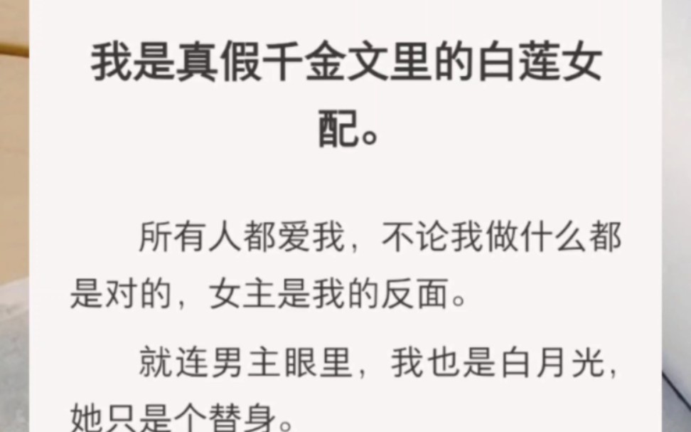 [图]我是真假千金文里的白莲女配。所有人都爱我，不论我做什么都是对的，女主是我的反面。就连男主眼里，我也是白月光，她只是个替身。直到女主得癌虐死，大家才会幡然醒悟…