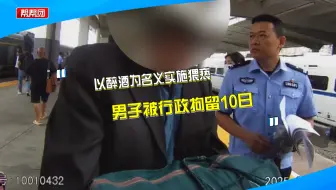 以醉酒名义在列车上猥亵他人，男子被行政拘留10日
