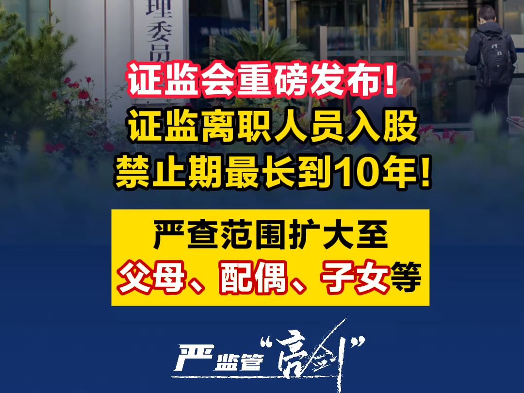 证监会重磅发布! 证监离职人员入股禁止期最长到10年! 严查范围扩大至父母、配偶、子女等哔哩哔哩bilibili