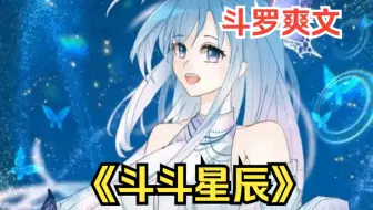 一口气看完斗罗爽文《斗斗星辰》我穿成了唐三的亲妹妹，觉醒了双生武魂，于是当唐三遭遇追杀时：哥哥别怕，我来保护你！