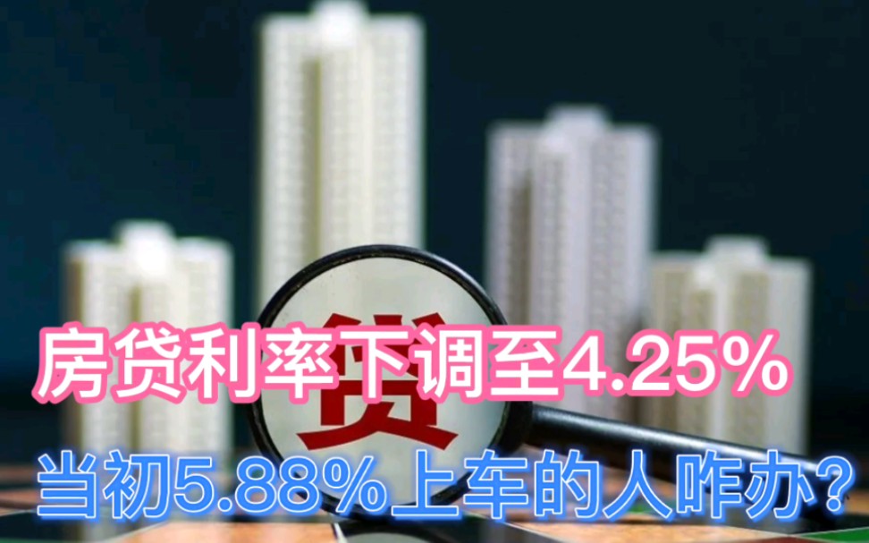 房贷利率下调至4.25%,低利率仍将持续!当初房贷利率5.88%买房的人该咋办呢?哔哩哔哩bilibili