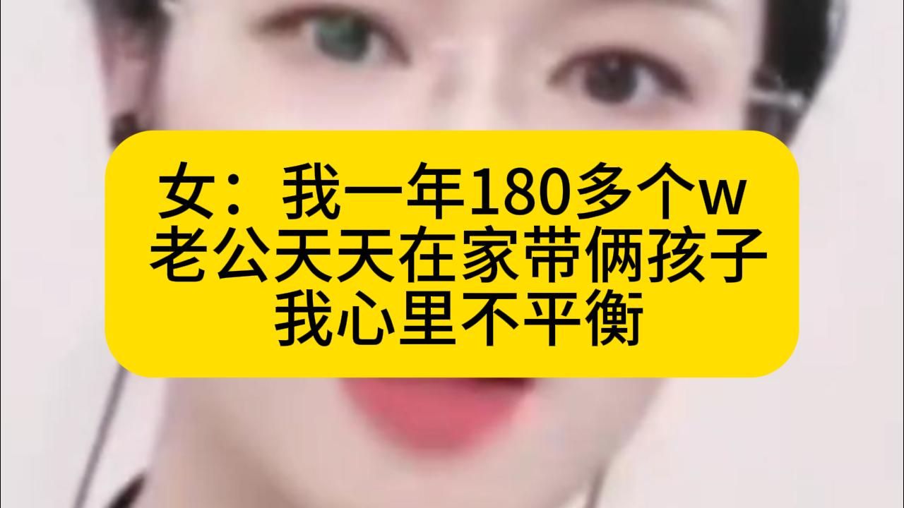 女：我一年180多个w 老公天天在家带俩孩子 我心里不平衡