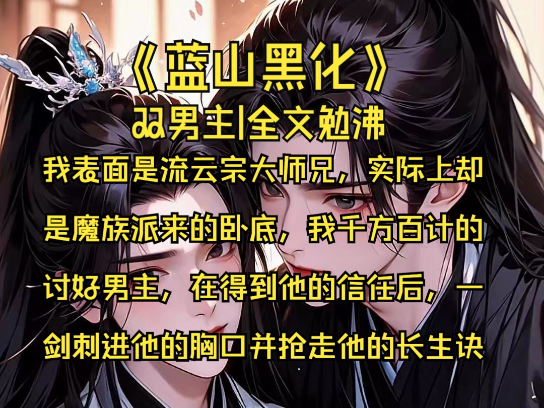 【蓝山黑化】|双男主我表面是流云宗大师兄,实际上却是魔族派来的卧底,我千方百计的讨好男主,在得到他的信任后,一剑刺进他的胸口,并抢走他的长...