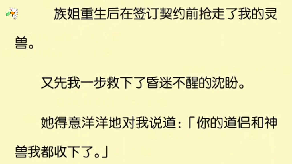 族姐重生后在签订契约前抢走了我的灵兽.又先我一步救下了昏迷不醒的沈盼.她得意洋洋地对我说道:「你的道侣和神兽我都收下了.」哔哩哔哩bilibili