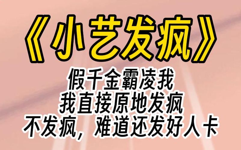 [图]【小艺发疯】假千金绑定了宠爱系统。我多讨好爸妈一次，爸妈就更心疼她一点，她成了爸妈心中唯一的小公主。我被霸凌被欺压，最后还被她的系统抹杀了。重生后，我直接发疯。