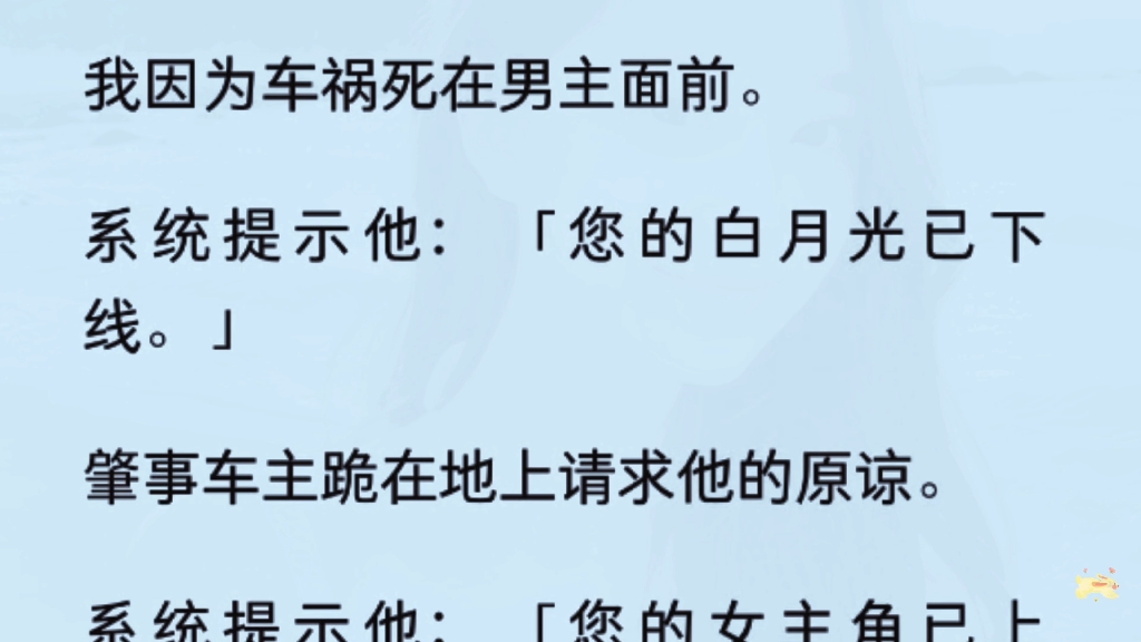 [图]（全文）炮灰白月光下线日记告别我的恋人们查看详情我因为车祸死在男主面前。系统提示他：「您的白月光已下线。」肇事车主跪在地上请求他的原谅。