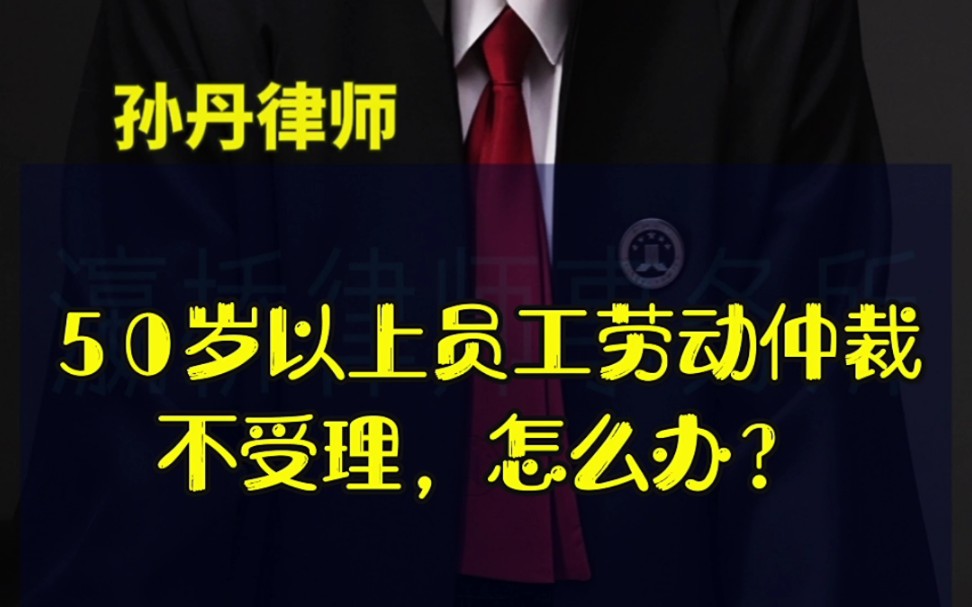 50岁以上员工的劳动仲裁不被受理,怎么办?哔哩哔哩bilibili